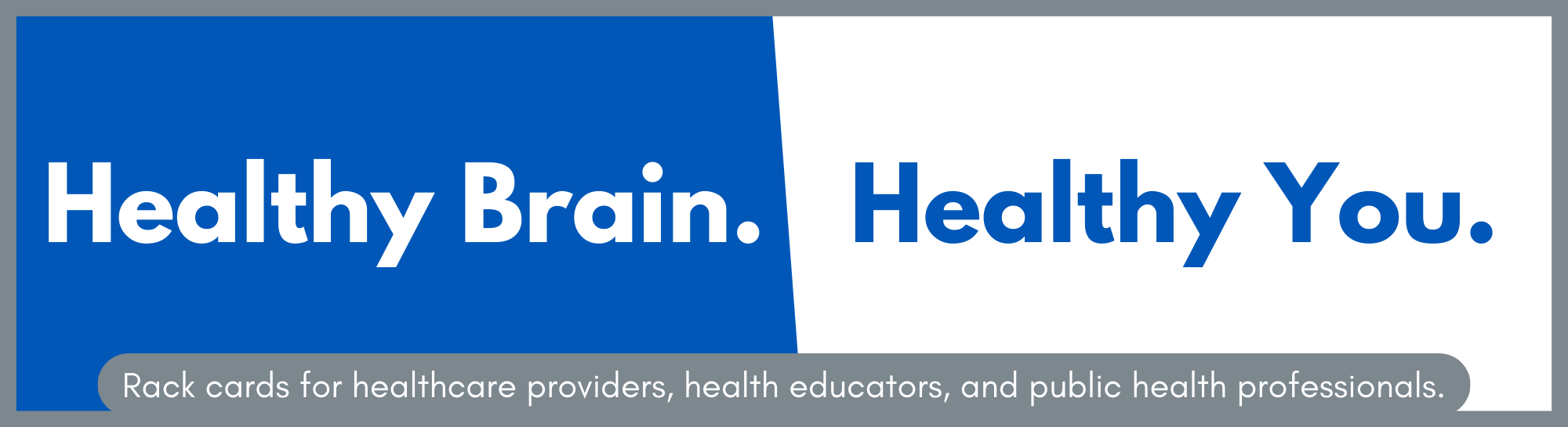 Healthy Brain. Healthy You. Rack cards for healthcare providers, health educators, and public health professionals.