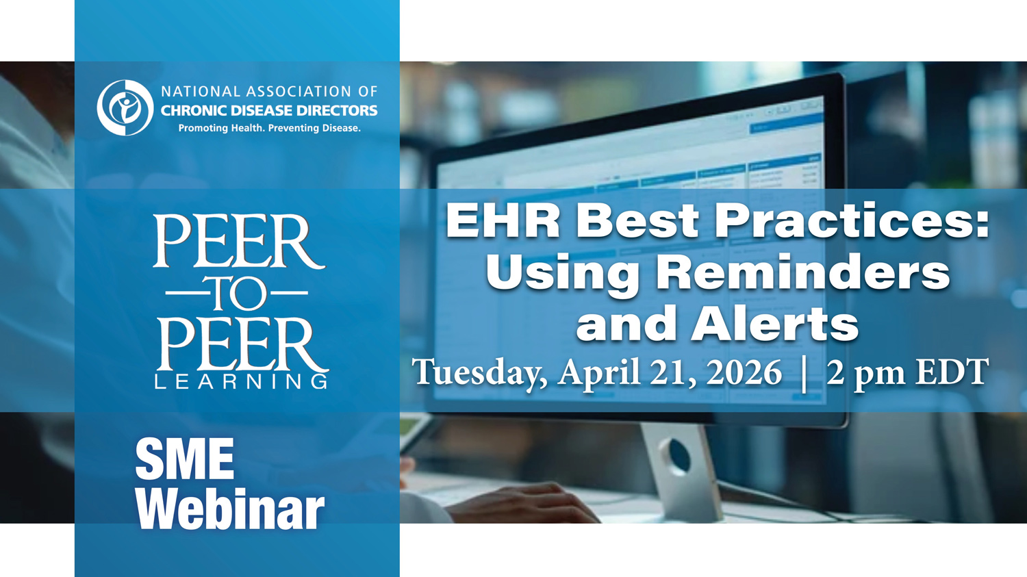 NACDD Peer-to-Peer Learning SME Webinar. A thumbnail that shows an image of a computer screen in the background and the title of a presentation. The presentation title is, "EHR Best Practices: Using Reminders and Alerts." The presentation took place on Tuesday, April 21, 2026 at 2:00 p.m. ET.